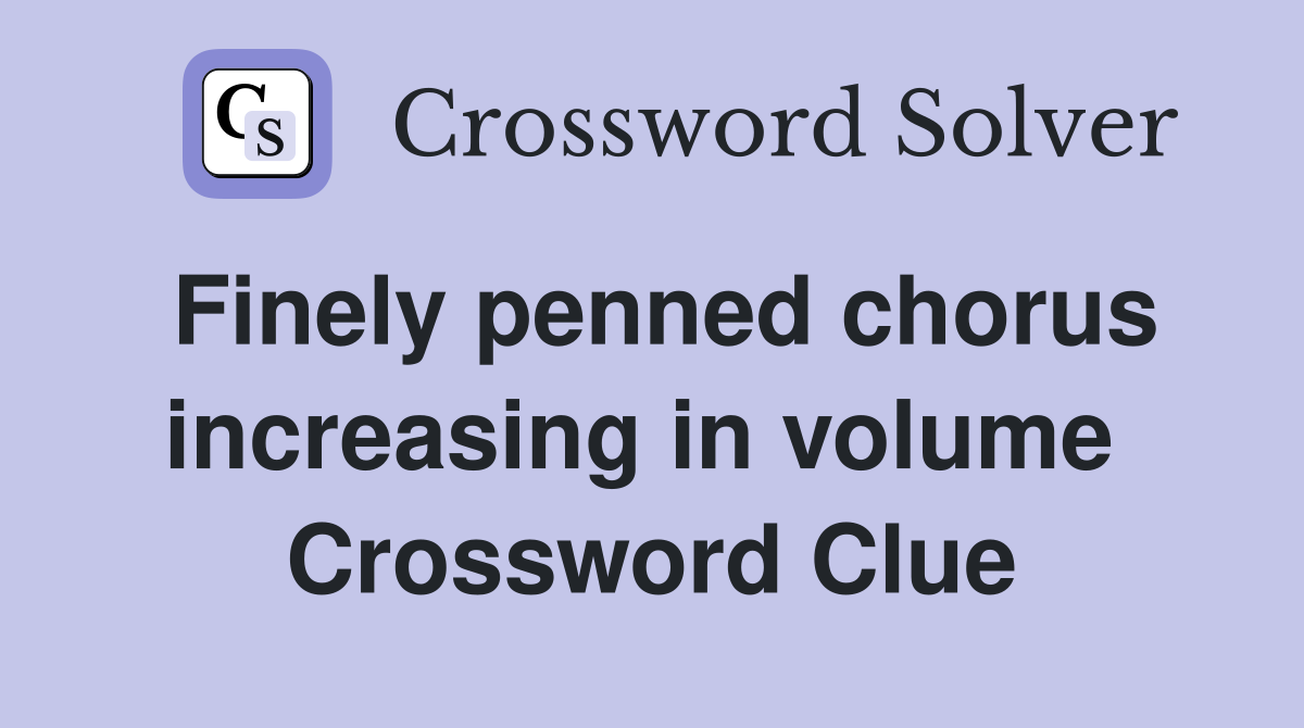 Finely penned chorus increasing in volume  Crossword Clue