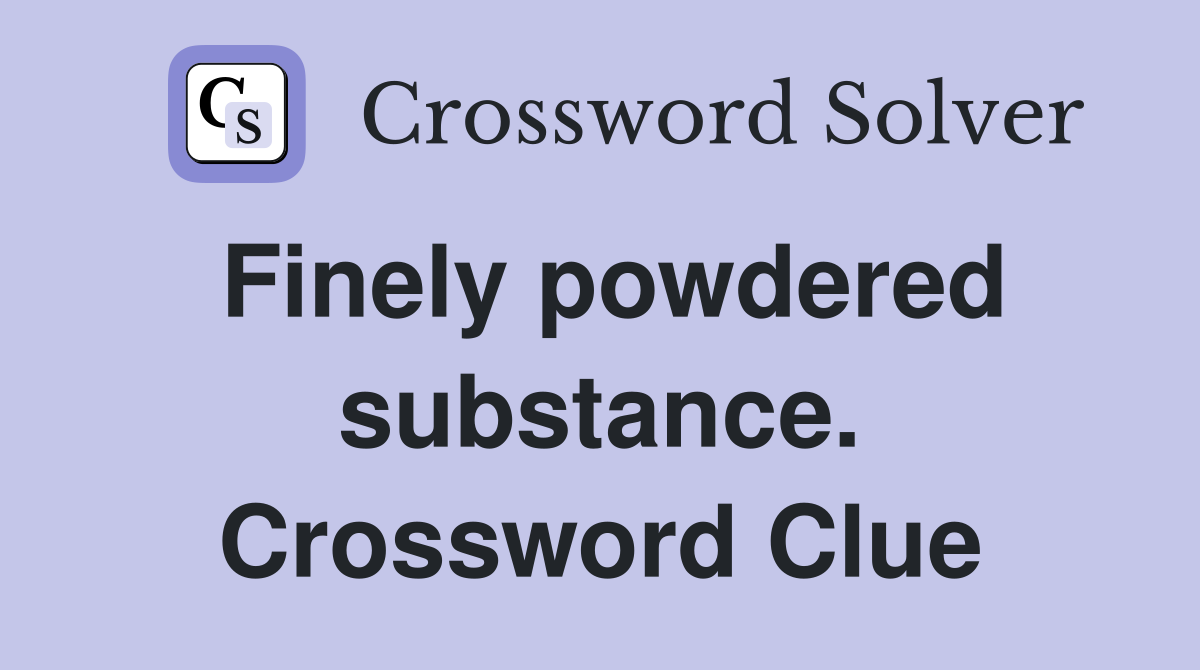 Finely powdered substance. Crossword Clue