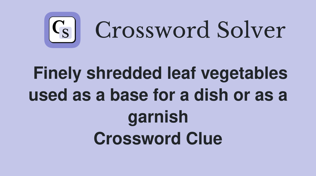 Finely shredded leaf vegetables used as a base for a dish or as a garnish Crossword Clue