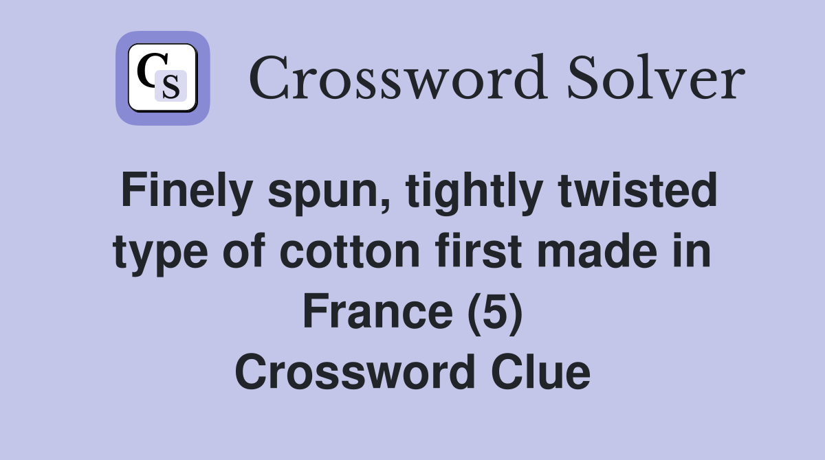 Finely spun, tightly twisted type of cotton first made in France (5) Crossword Clue
