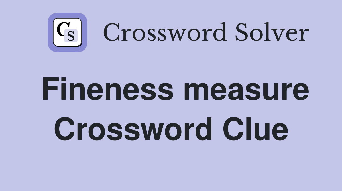 Fineness measure Crossword Clue