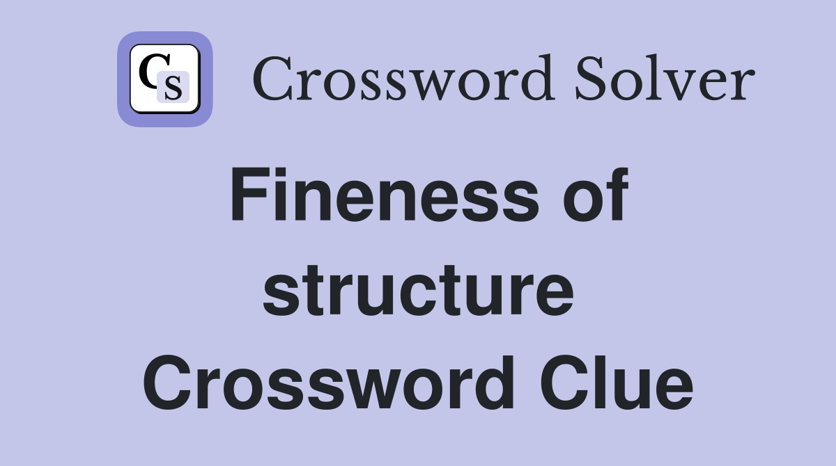 Fineness of structure Crossword Clue
