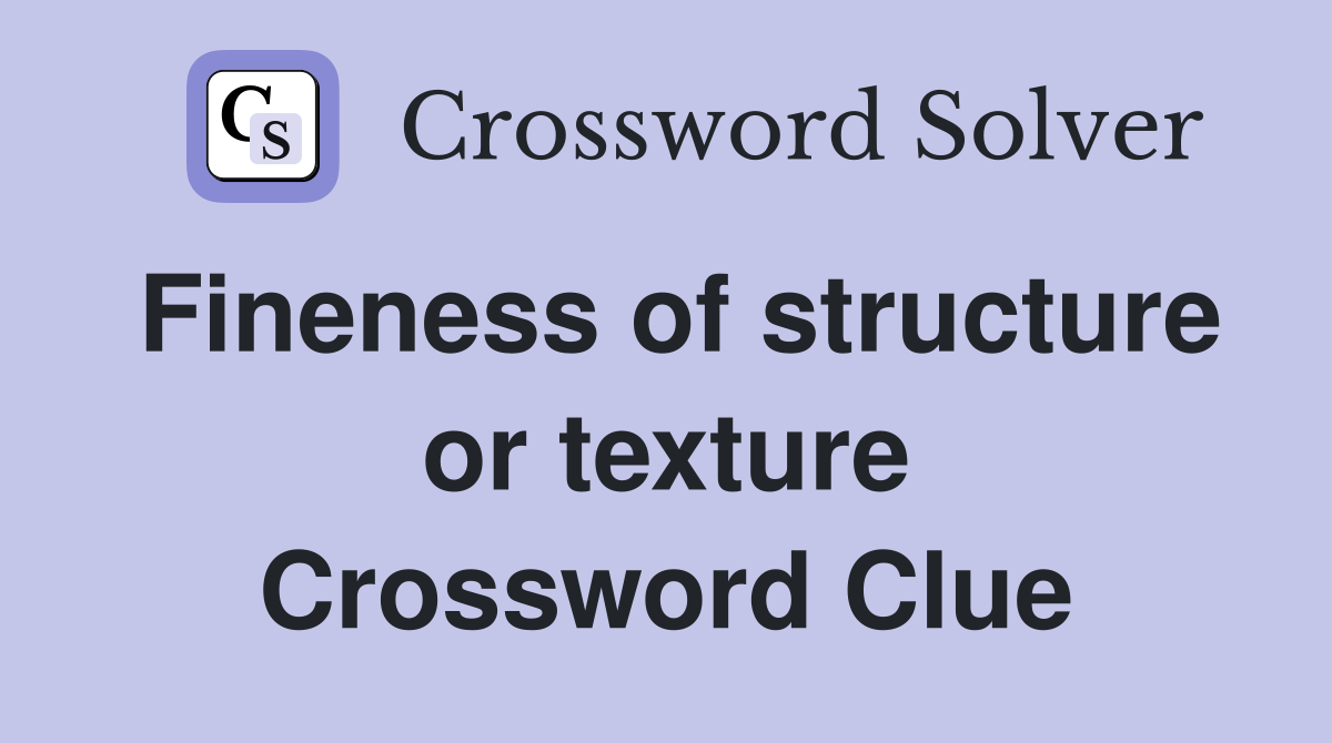 Fineness of structure or texture Crossword Clue