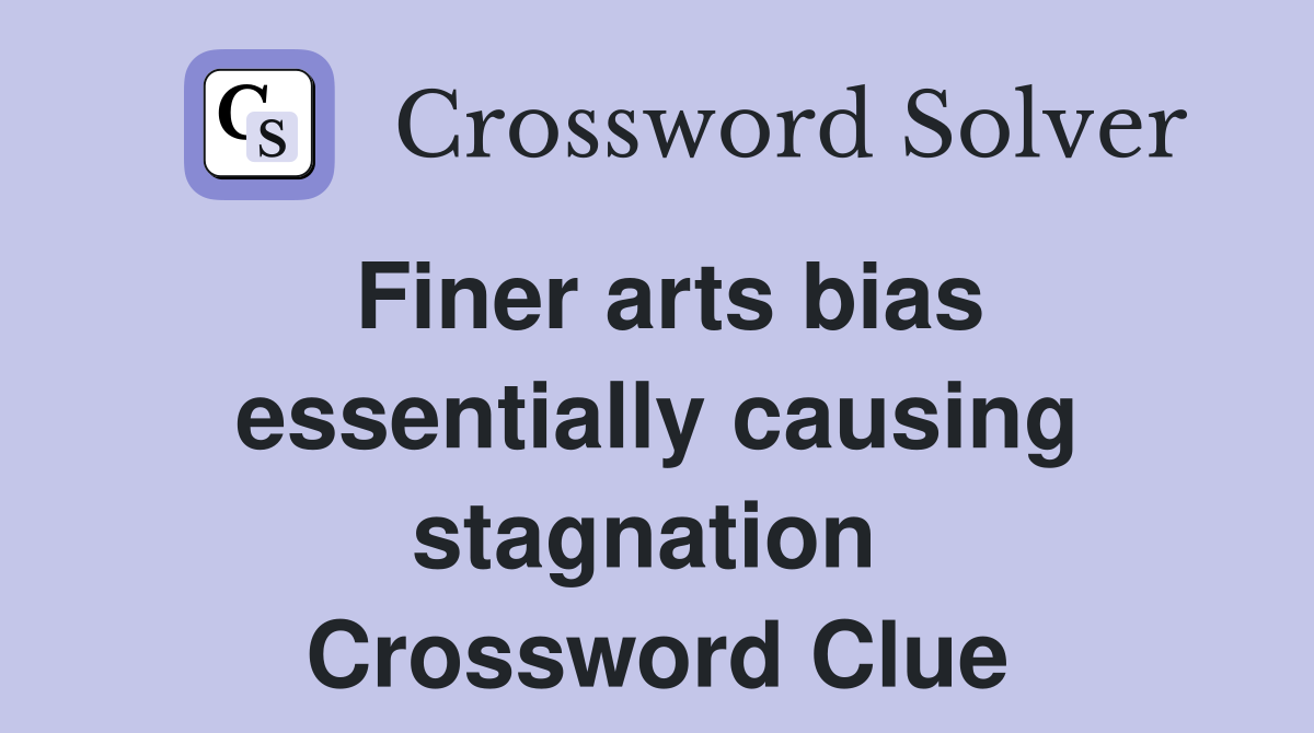 Finer arts bias essentially causing stagnation  Crossword Clue