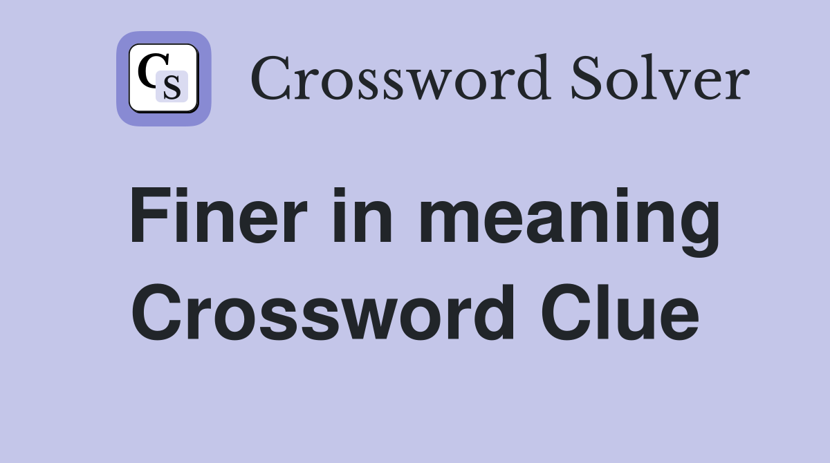 Finer in meaning Crossword Clue