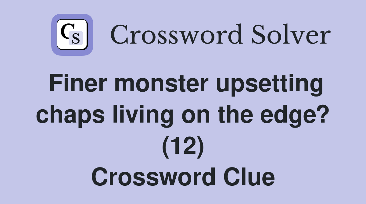 Finer monster upsetting chaps living on the edge? (12) Crossword Clue