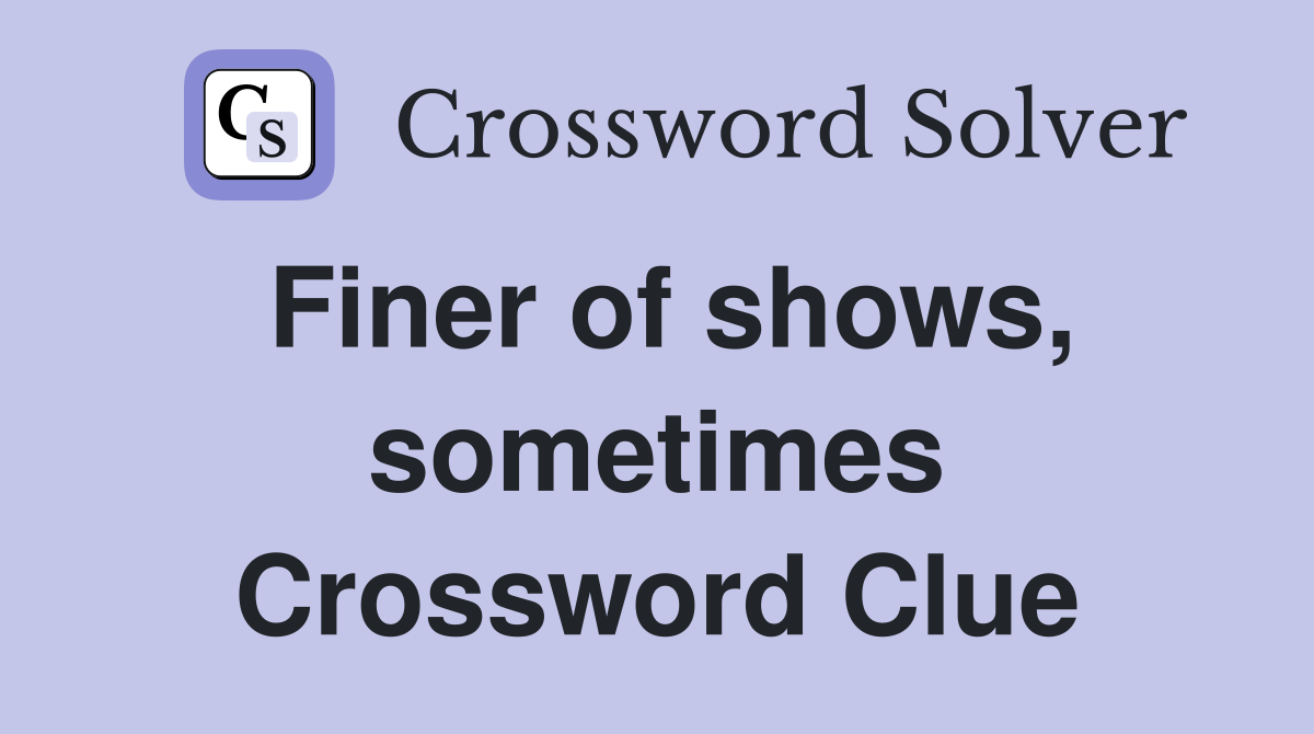 Finer of shows, sometimes Crossword Clue