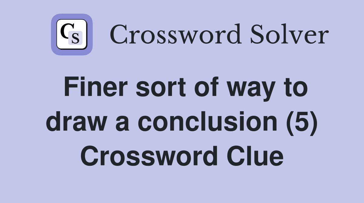 Finer sort of way to draw a conclusion (5) Crossword Clue