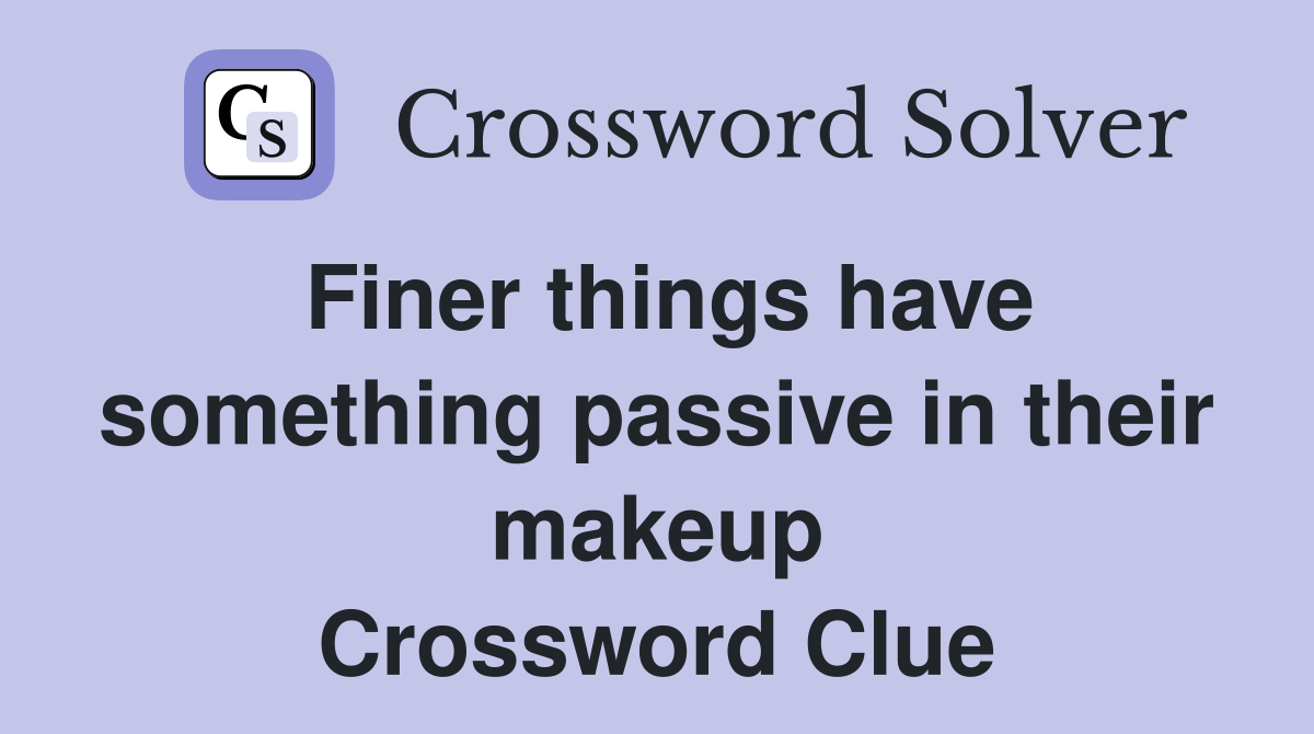 Finer things have something passive in their makeup Crossword Clue