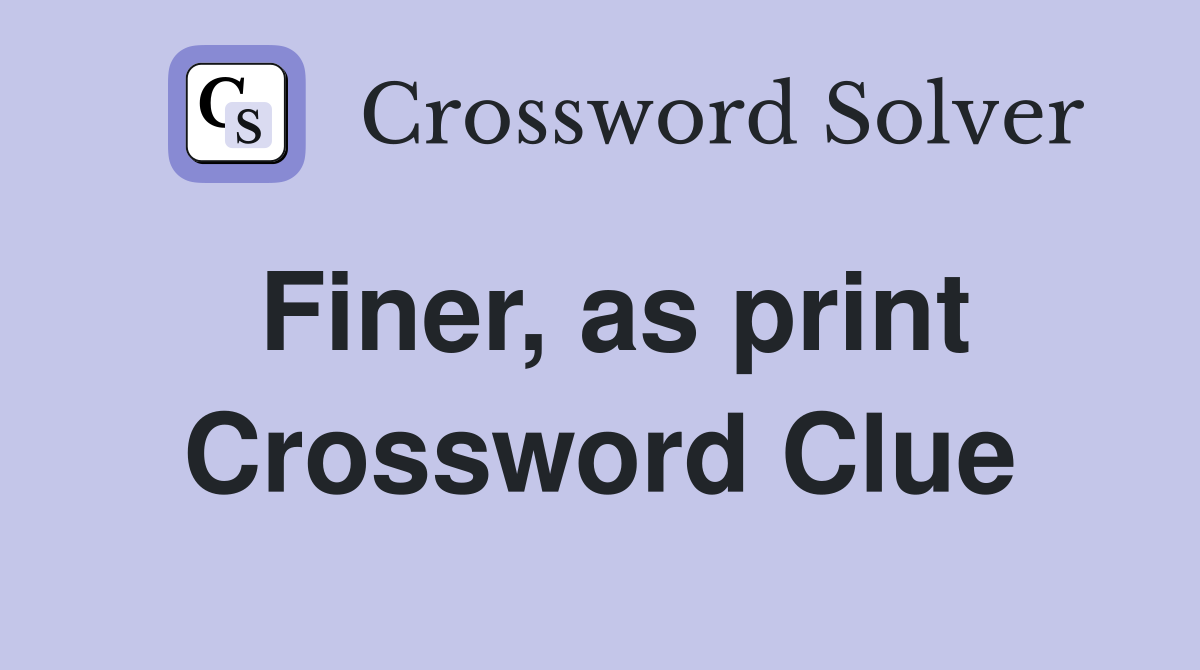 Finer, as print Crossword Clue