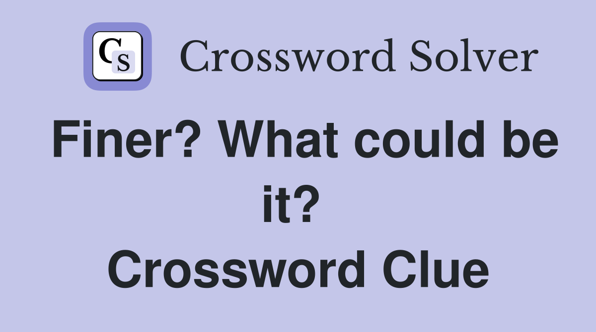 Finer? What could be it?  Crossword Clue