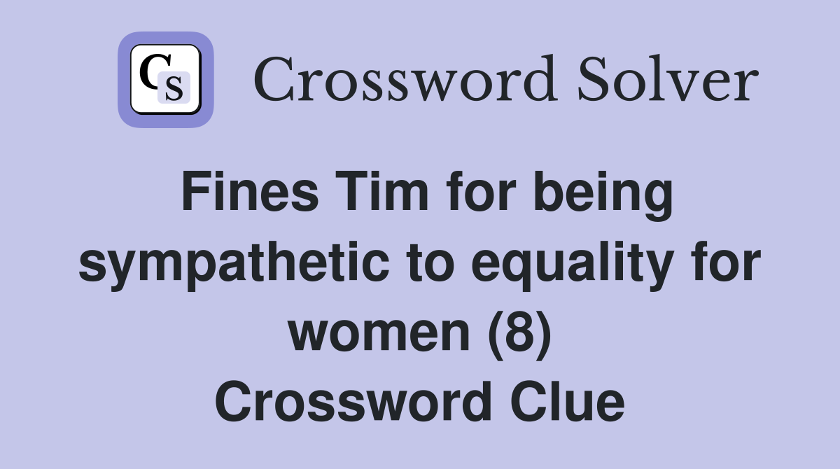 Fines Tim for being sympathetic to equality for women (8) Crossword Clue