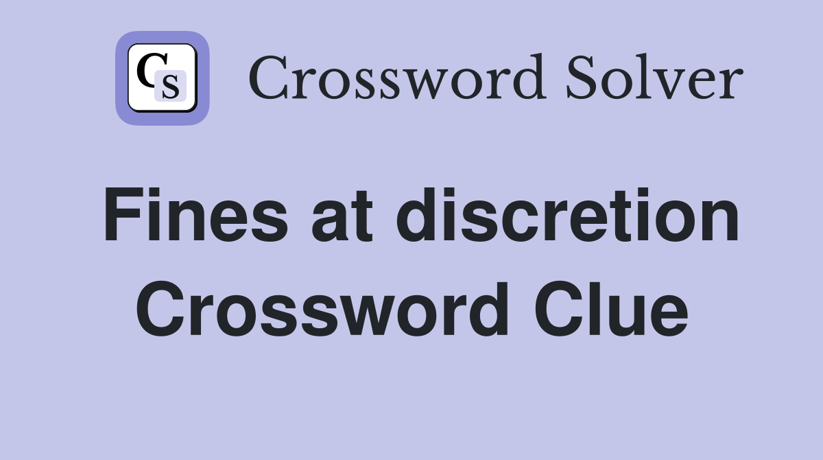 Fines at discretion Crossword Clue
