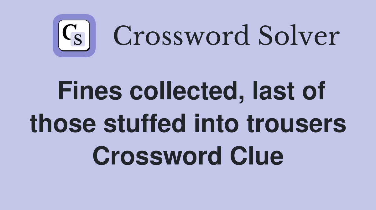 Fines collected, last of those stuffed into trousers Crossword Clue