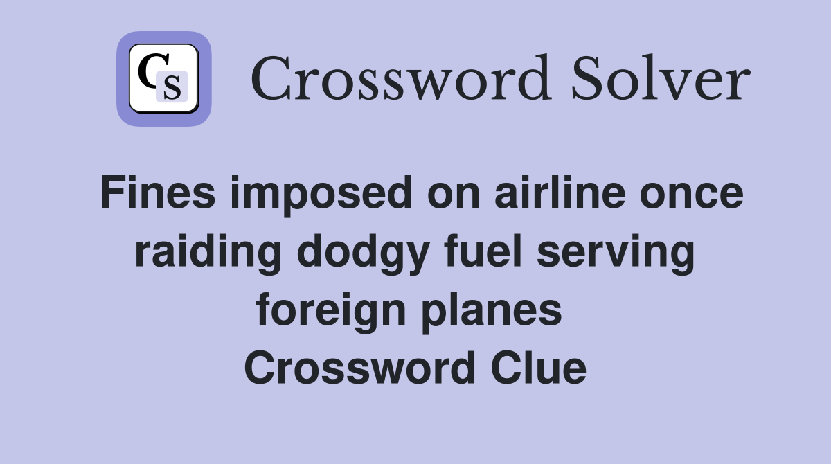 Fines imposed on airline once raiding dodgy fuel serving foreign planes  Crossword Clue