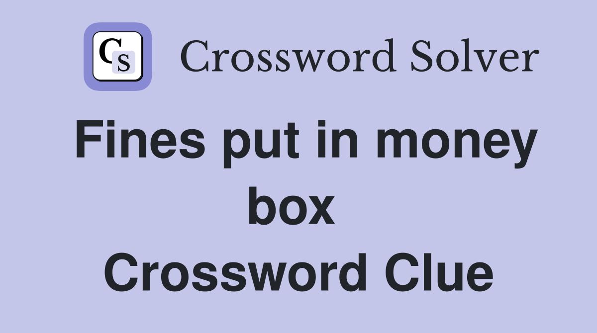 Fines put in money box  Crossword Clue