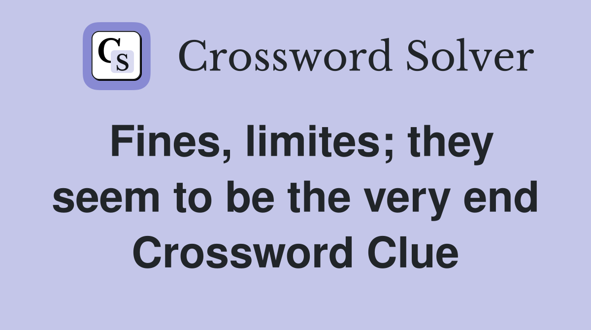 Fines, limites; they seem to be the very end Crossword Clue