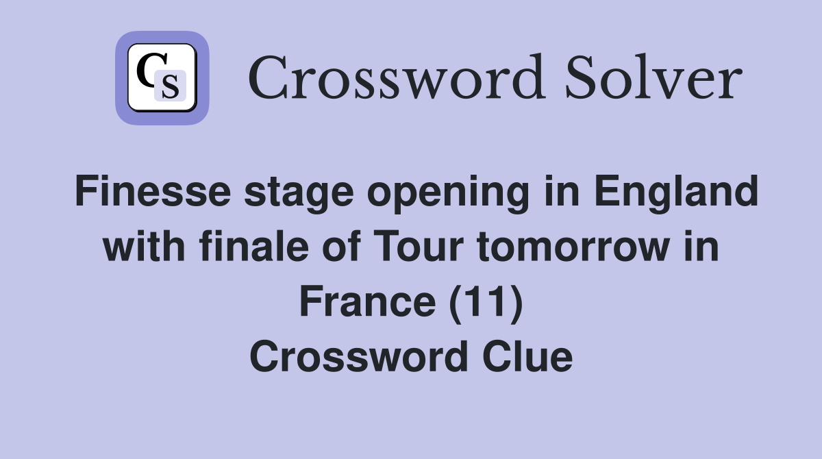 Finesse stage opening in England with finale of Tour tomorrow in France (11) Crossword Clue