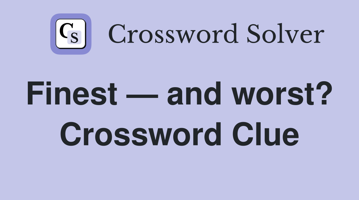 Finest — and worst?  Crossword Clue