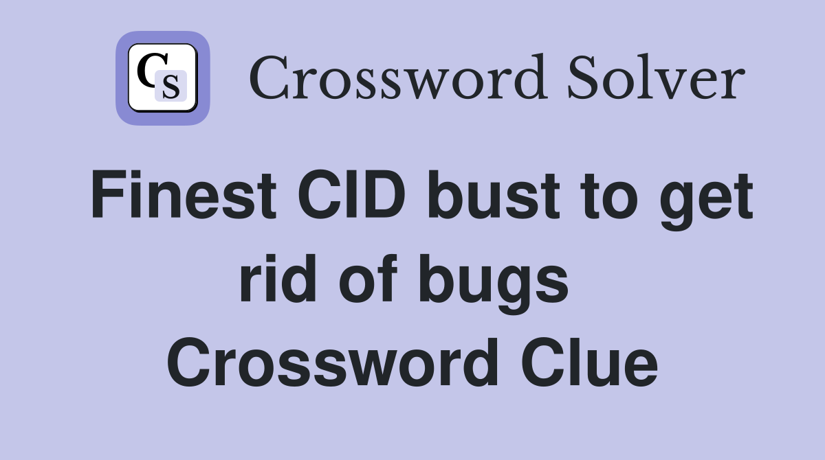 Finest CID bust to get rid of bugs  Crossword Clue