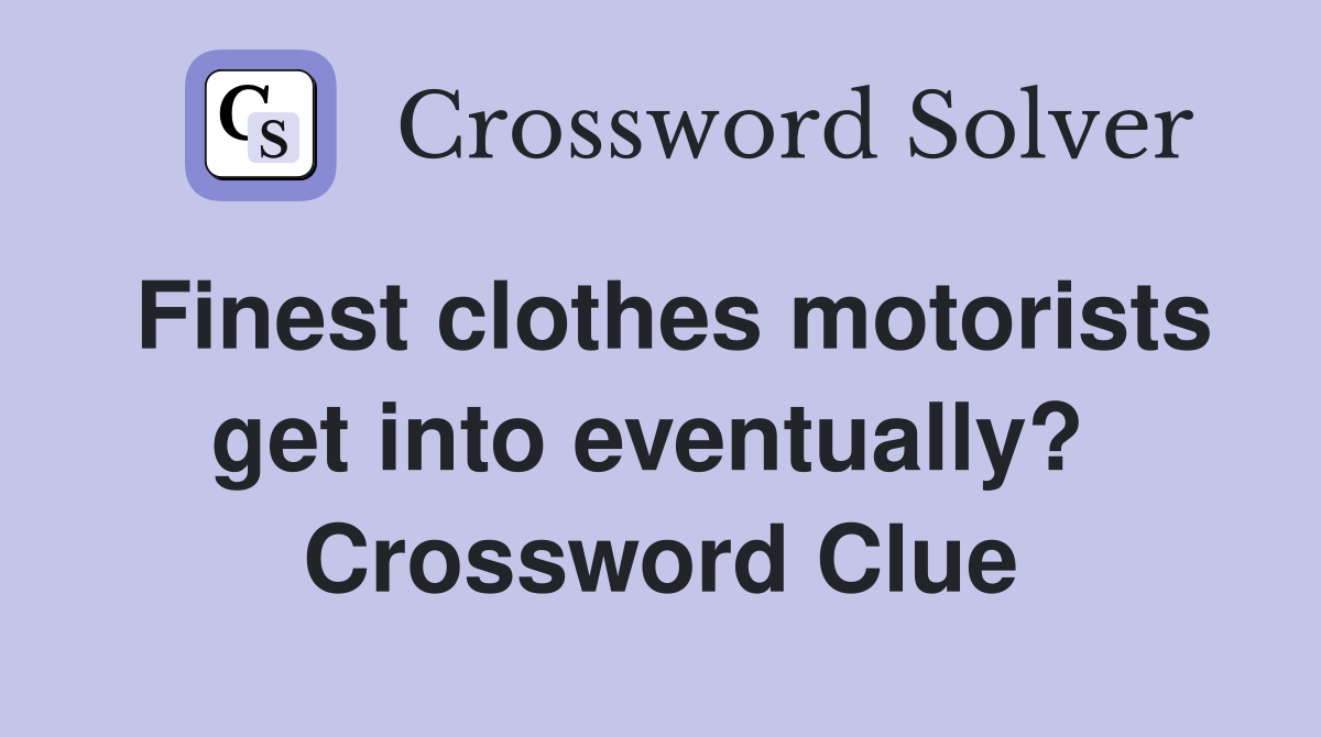 Finest clothes motorists get into eventually?  Crossword Clue