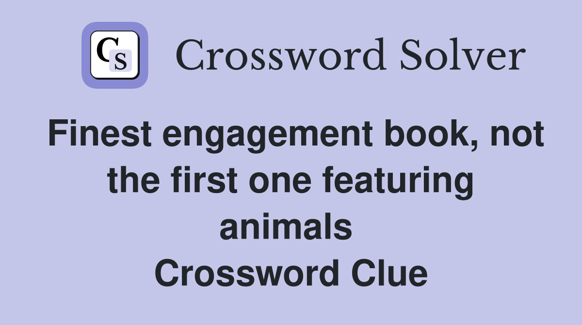Finest engagement book, not the first one featuring animals  Crossword Clue