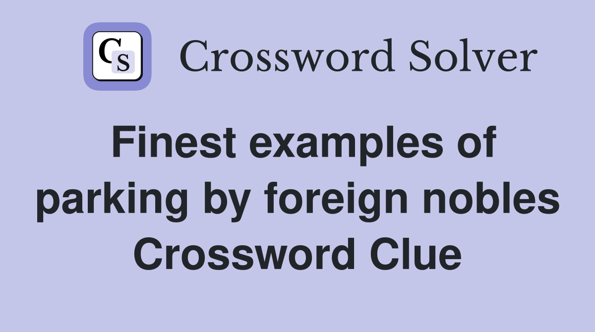 Finest examples of parking by foreign nobles Crossword Clue