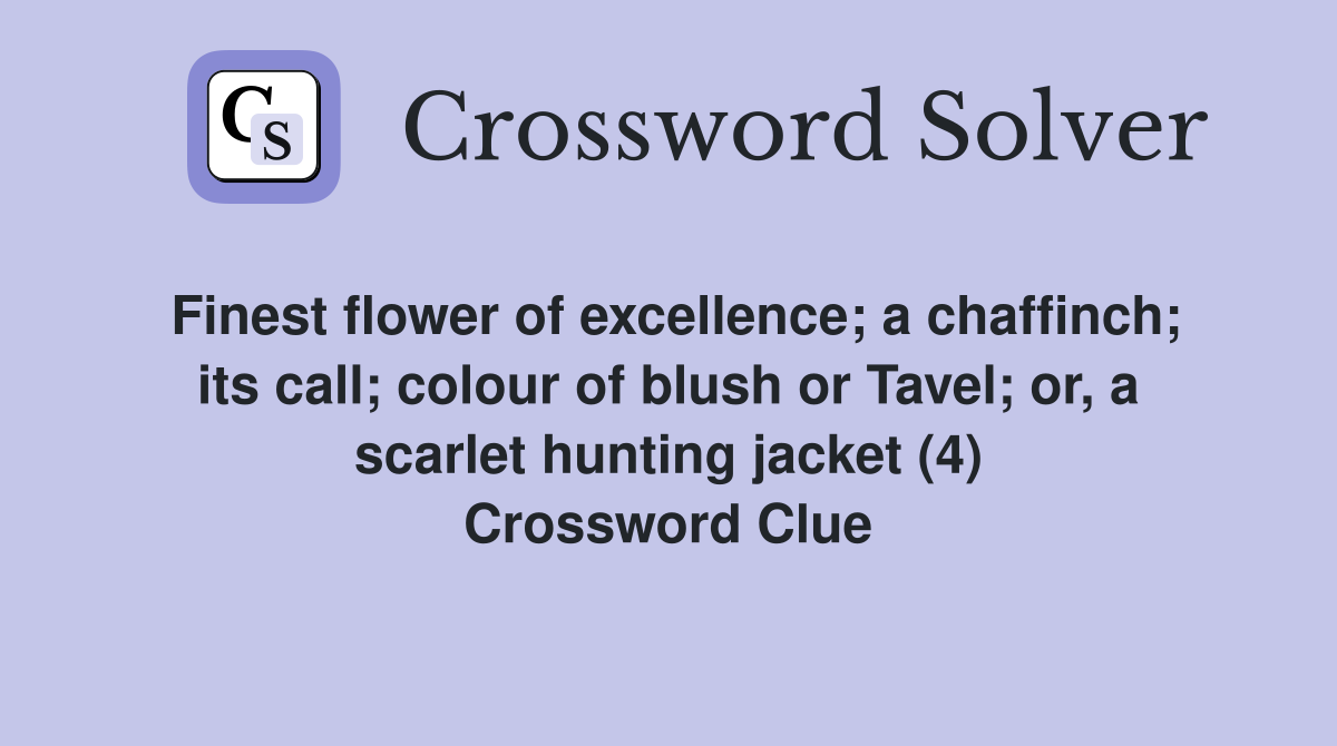 Finest flower of excellence; a chaffinch; its call; colour of blush or Tavel; or, a scarlet hunting jacket (4) Crossword Clue