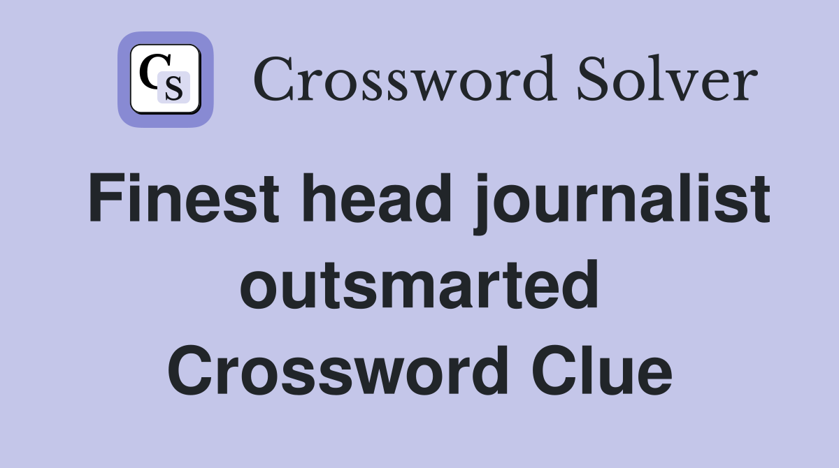 Finest head journalist outsmarted Crossword Clue