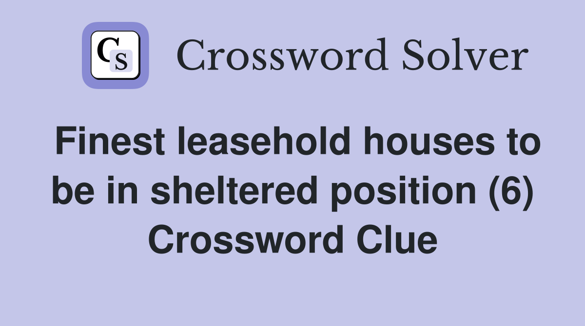 Finest leasehold houses to be in sheltered position (6) Crossword Clue