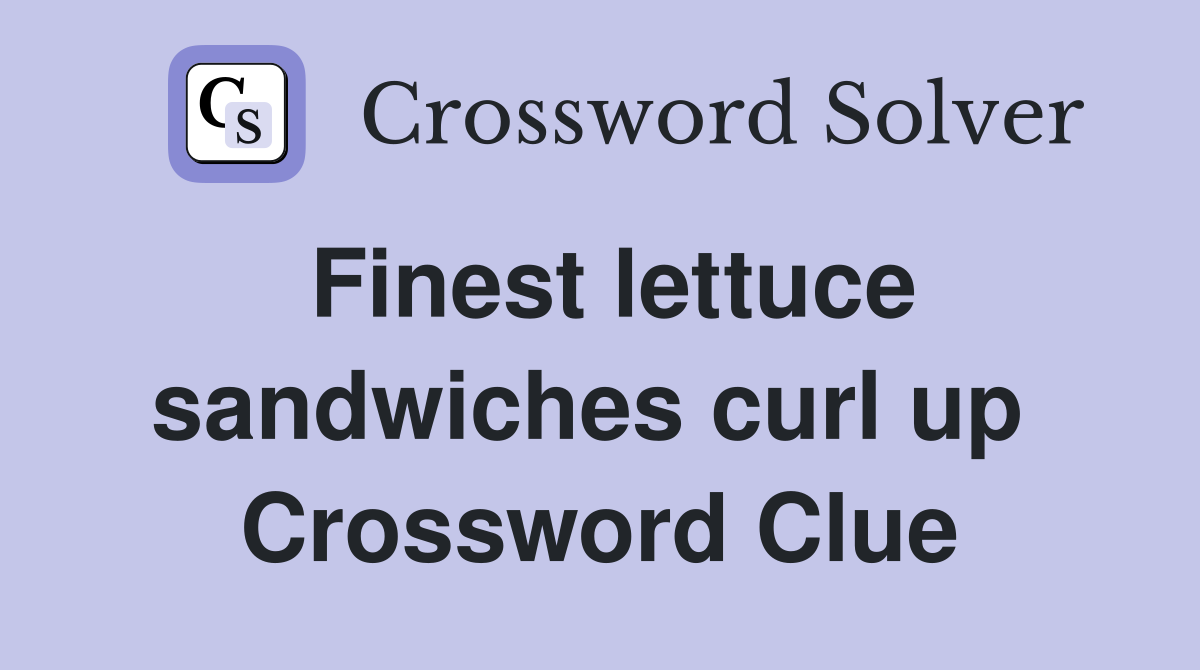 Finest lettuce sandwiches curl up  Crossword Clue