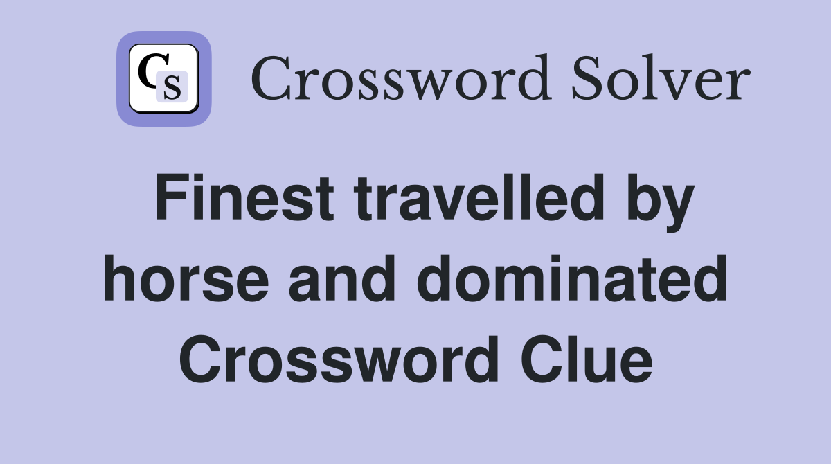 Finest travelled by horse and dominated Crossword Clue