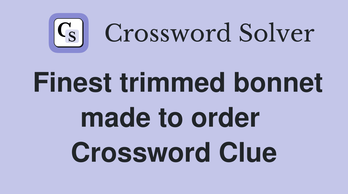 Finest trimmed bonnet made to order  Crossword Clue