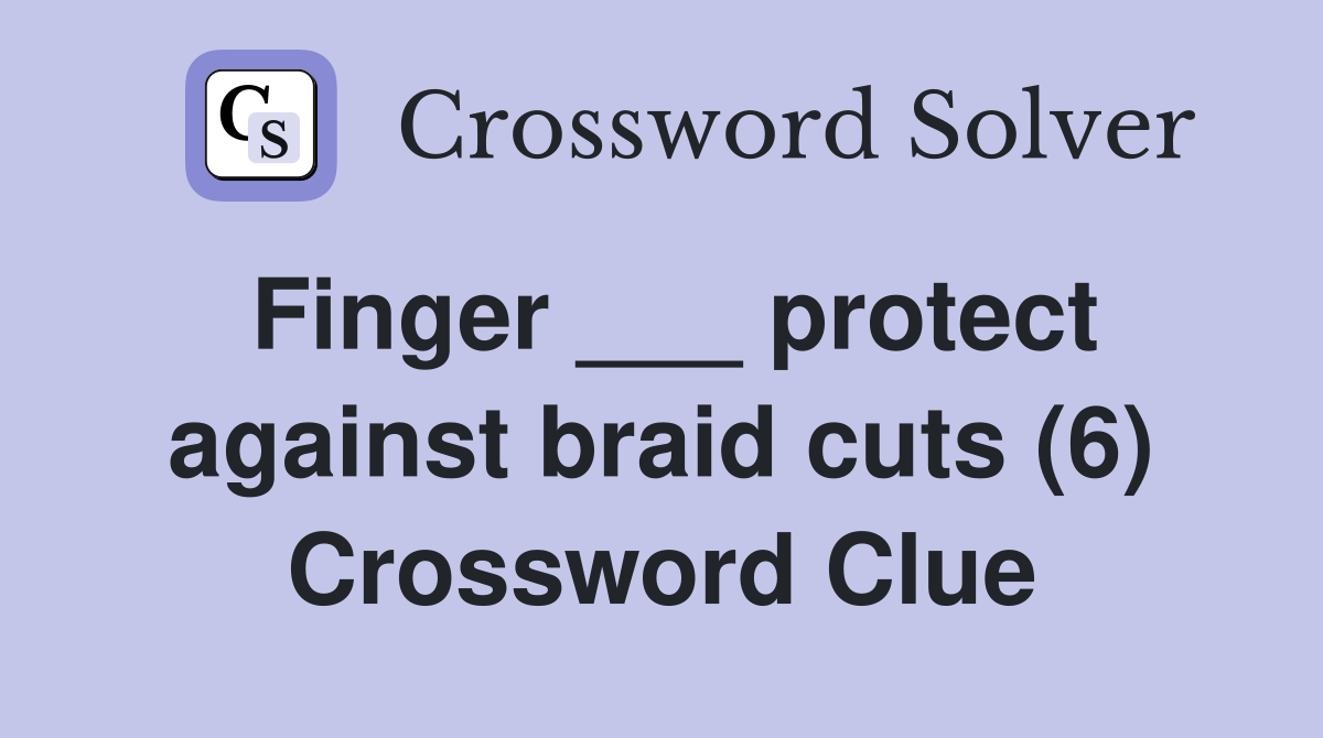Finger ___ protect against braid cuts (6) Crossword Clue