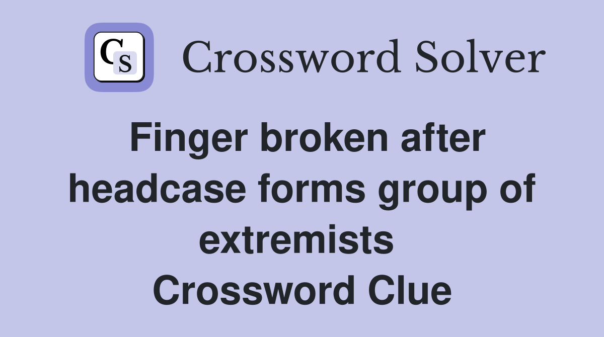 Finger broken after headcase forms group of extremists  Crossword Clue