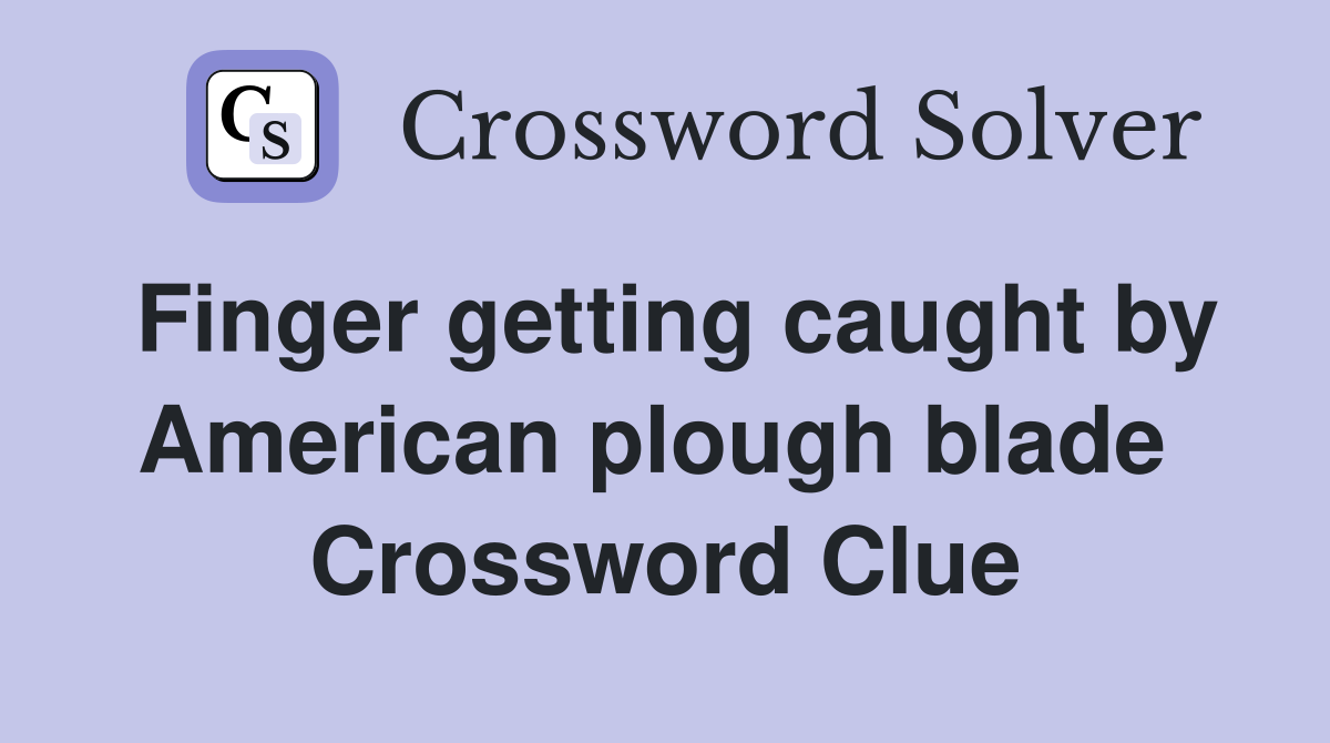 Finger getting caught by American plough blade  Crossword Clue