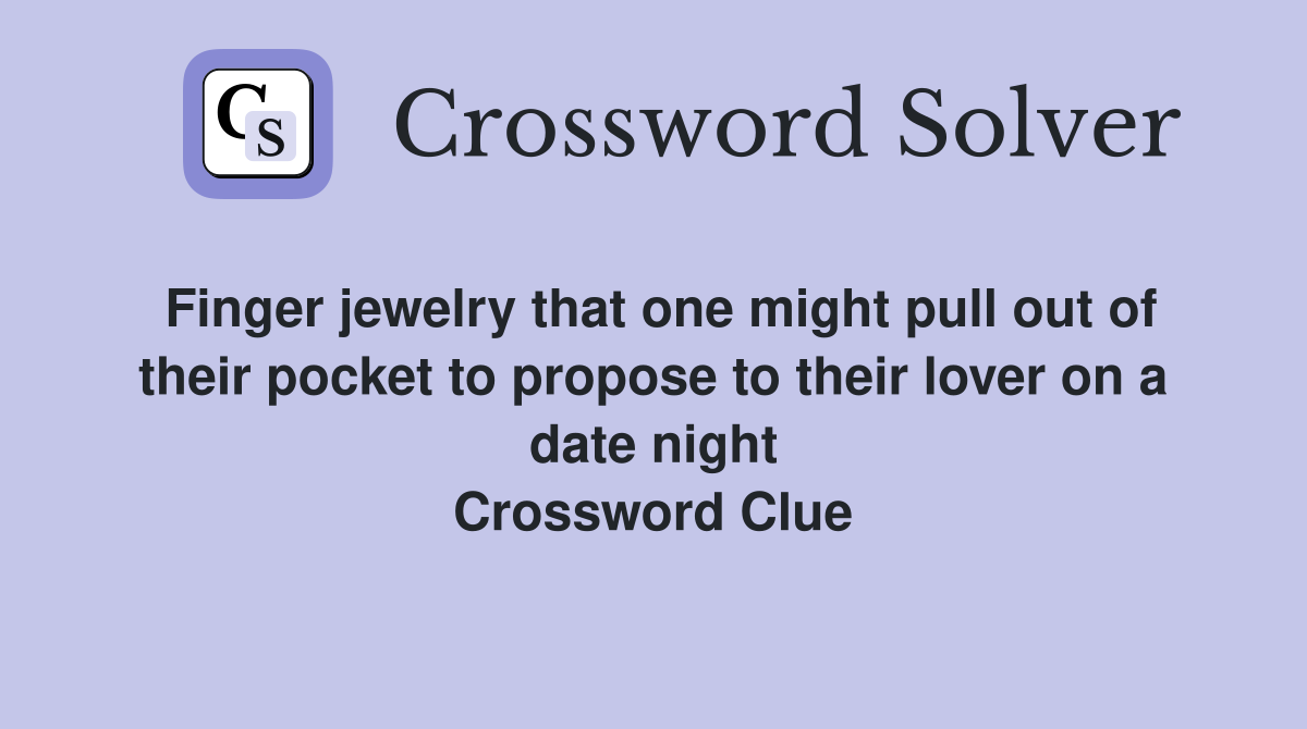 Finger jewelry that one might pull out of their pocket to propose to their lover on a date night Crossword Clue