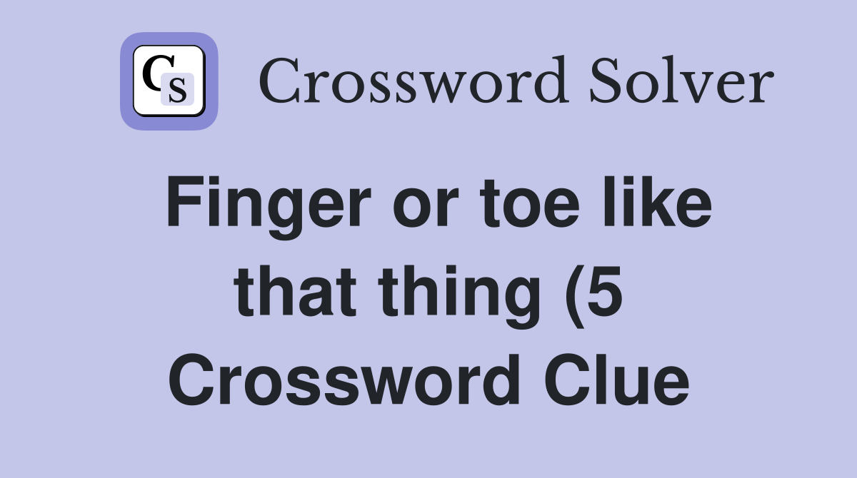 Finger or toe like that thing (5) Crossword Clue Answers Crossword Finger or toe like that thing (5) Crossword Clue Answers Crossword