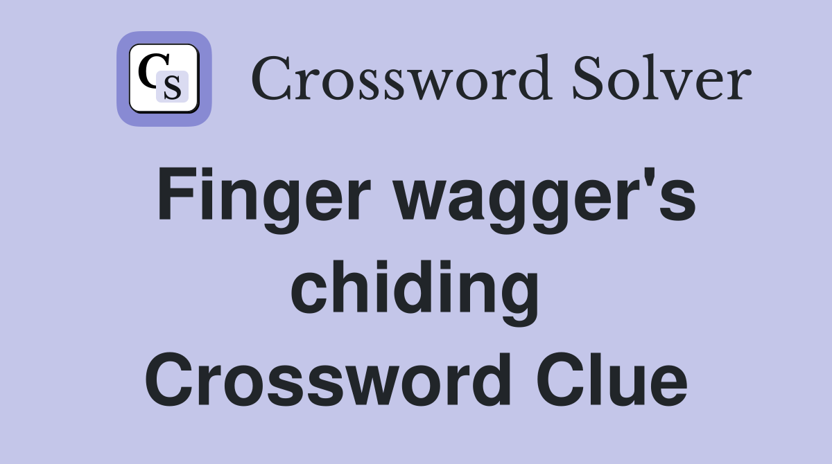 Finger wagger's chiding Crossword Clue