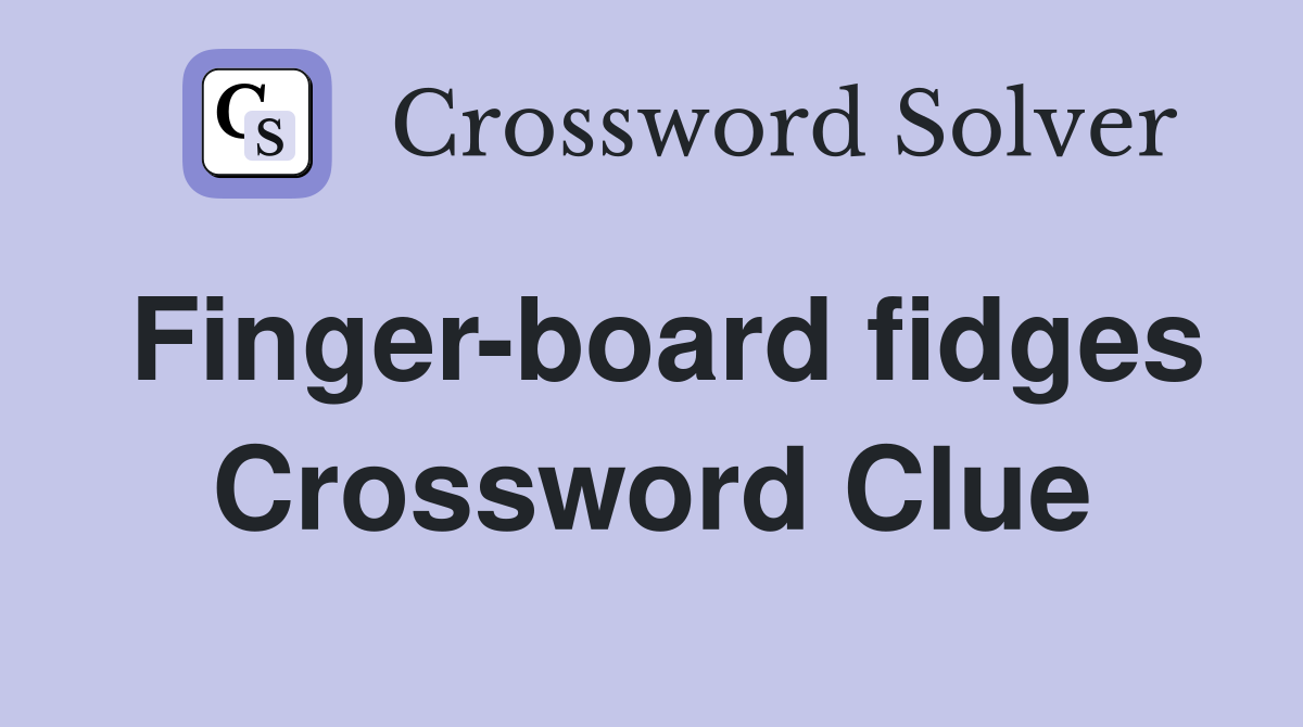 Finger-board fidges Crossword Clue