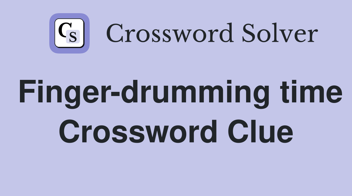 Finger-drumming time Crossword Clue