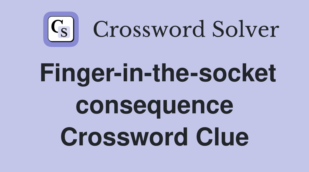 Finger-in-the-socket consequence Crossword Clue