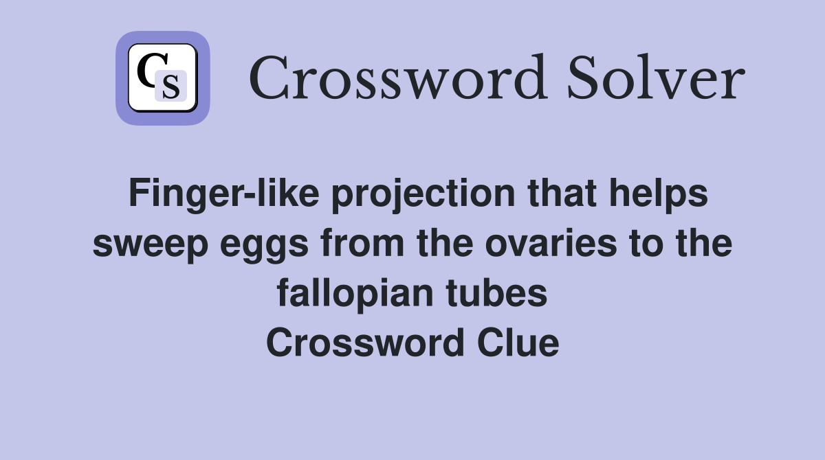 Finger-like projection that helps sweep eggs from the ovaries to the fallopian tubes Crossword Clue