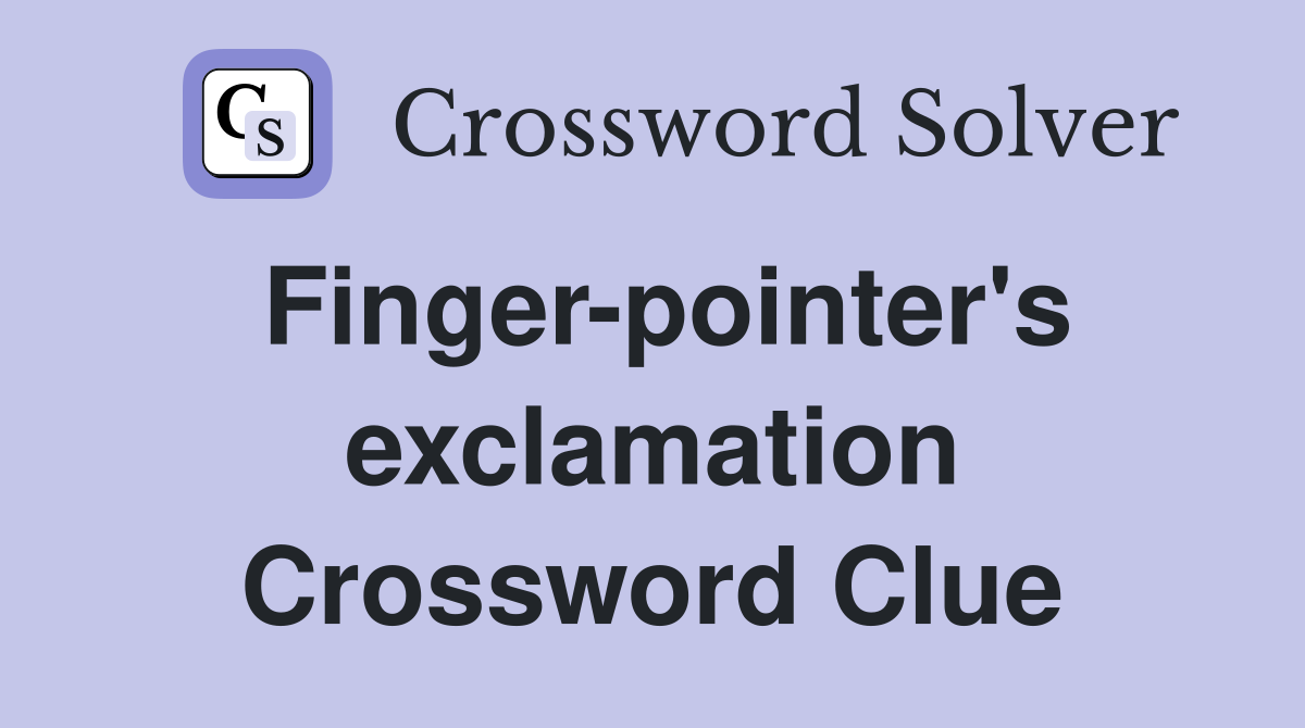 Finger-pointer's exclamation Crossword Clue
