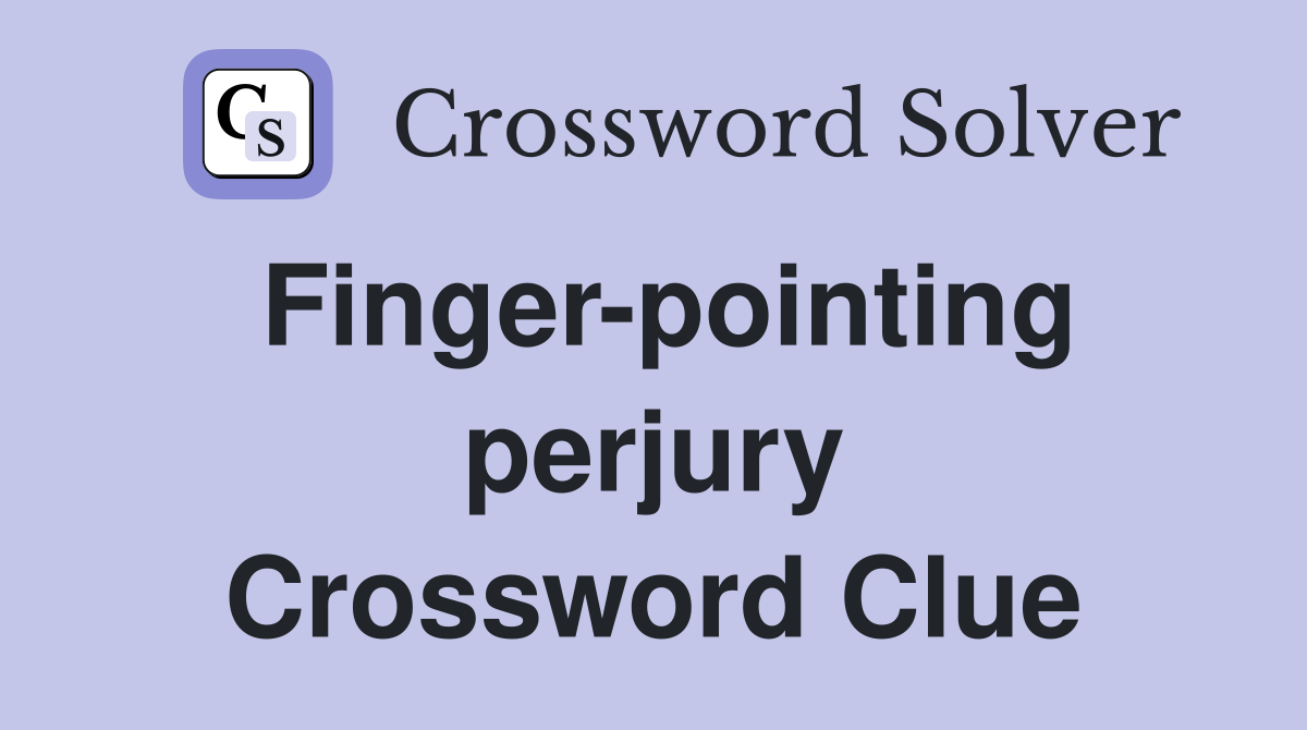 Finger-pointing perjury Crossword Clue