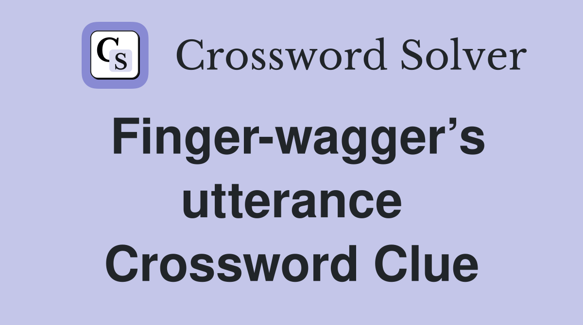Finger-wagger’s utterance Crossword Clue