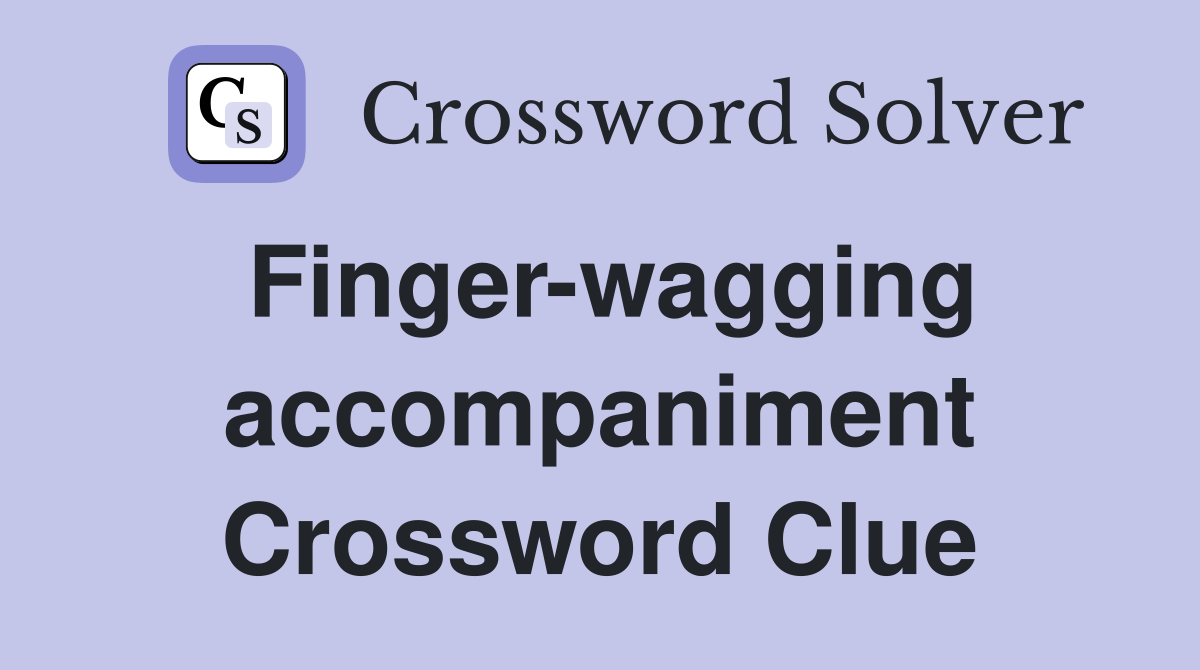 Finger-wagging accompaniment Crossword Clue