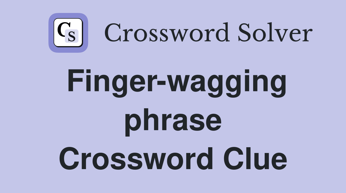 Finger-wagging phrase Crossword Clue