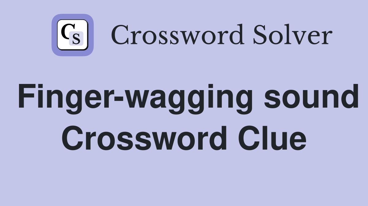 Finger-wagging sound Crossword Clue
