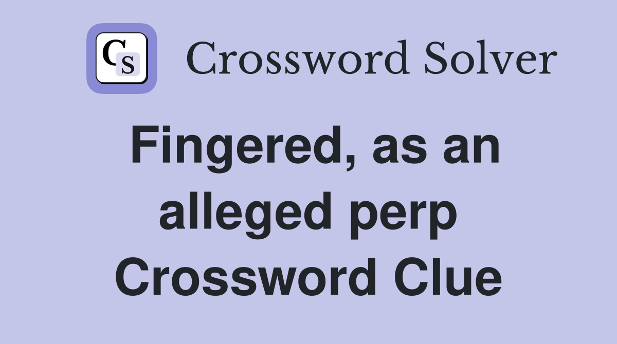 Fingered, as an alleged perp Crossword Clue